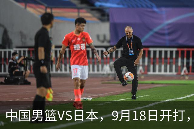 中国男篮VS日本，9月18日开打，CCTV5现场直播！一场无需动员的对决