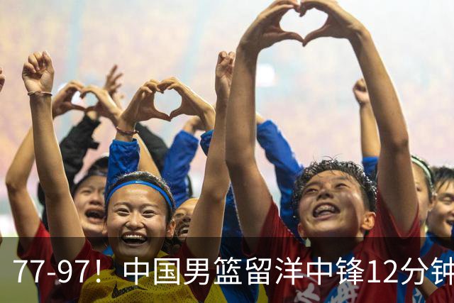 77-97！中国男篮留洋中锋12分钟0分，亚运顶替杨瀚森，率队惨败日本